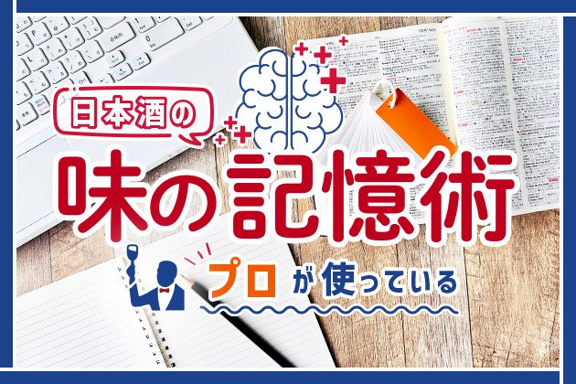 日本酒の味は言葉じゃなくて◯◯で覚える！プロが教える「味の記憶術」
