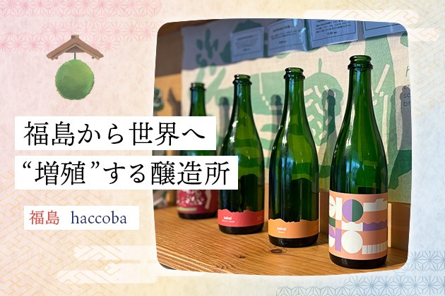 福島から世界へ。「拡大ではなく増殖する」クラフトサケ醸造所 - 福島県・haccoba