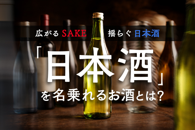 そのお酒は「日本酒」を名乗れるのか？──広がるSAKE、揺らぐ日本酒（前編）