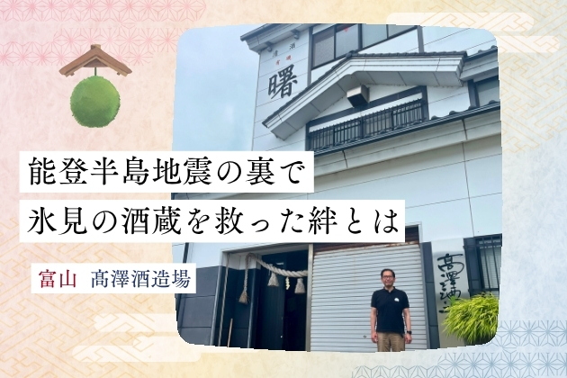 「終わったな、と思った」。能登半島地震の裏で氷見の酒蔵を救った絆とは - 富山県・髙澤酒造場（有磯曙）